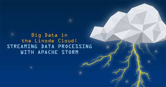 Big Data in the Linode Cloud: Streaming Data Processing with Apache Storm Big Data in the Linode Cloud: Streaming Data Processing with Apache Storm