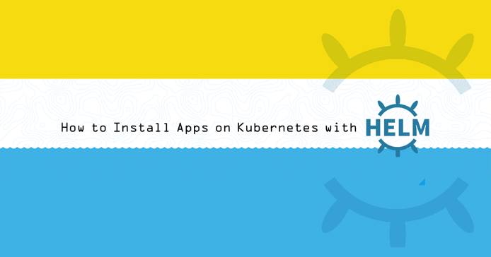 How to Install Apps on Kubernetes with Helm How to Install Apps on Kubernetes with Helm