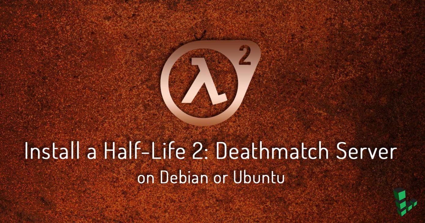 Install a Half-Life 2: Deathmatch Dedicated Server on Debian or Ubuntu Install a Half-Life 2: Deathmatch Dedicated Server on Debian or Ubuntu