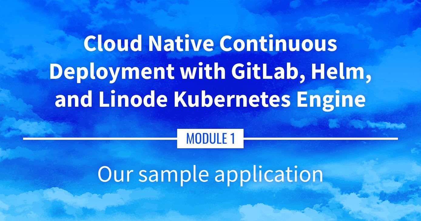 Cloud Native Continuous Deployment with GitLab, Helm, and Linode Kubernetes Engine: Our Sample Application Cloud Native Continuous Deployment with GitLab, Helm, and Linode Kubernetes Engine: Our Sample Application